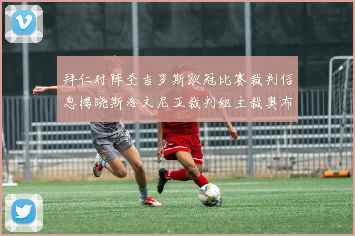 拜仁对阵圣吉罗斯欧冠比赛裁判信息揭晓斯洛文尼亚裁判组主裁奥布雷诺维奇执法