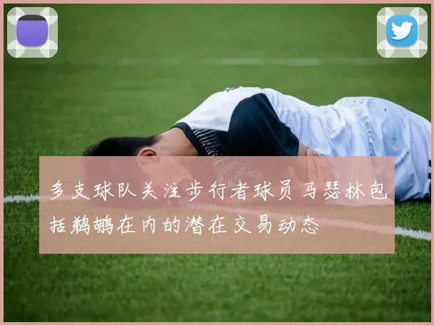 多支球队关注步行者球员马瑟林包括鹈鹕在内的潜在交易动态