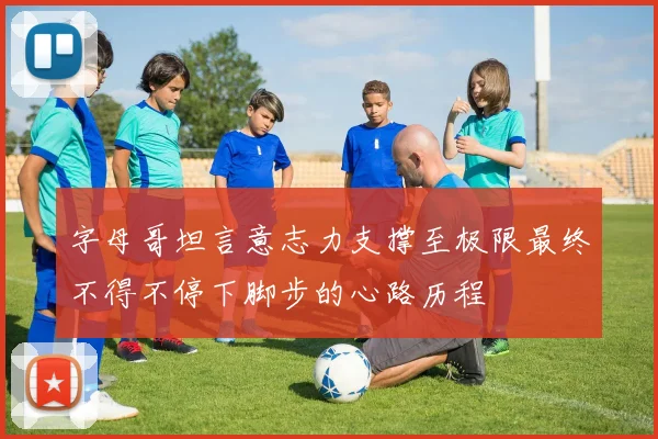 字母哥坦言意志力支撑至极限最终不得不停下脚步的心路历程