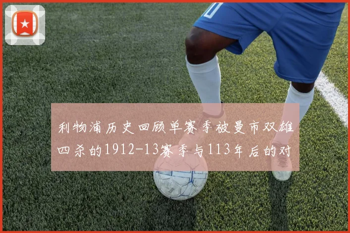 利物浦历史回顾单赛季被曼市双雄四杀的1912-13赛季与113年后的对比