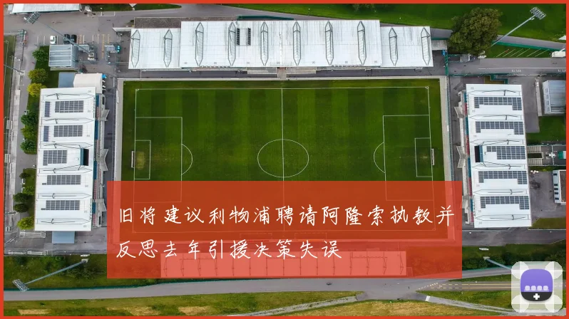 旧将建议利物浦聘请阿隆索执教并反思去年引援决策失误