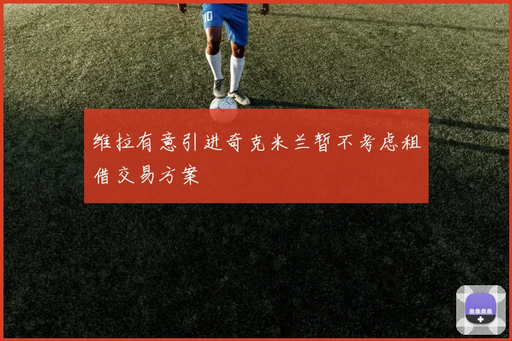 维拉有意引进奇克米兰暂不考虑租借交易方案