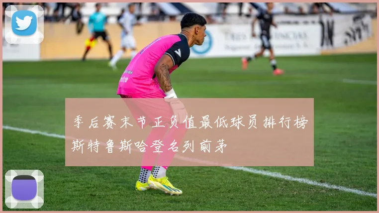 季后赛末节正负值最低球员排行榜斯特鲁斯哈登名列前茅